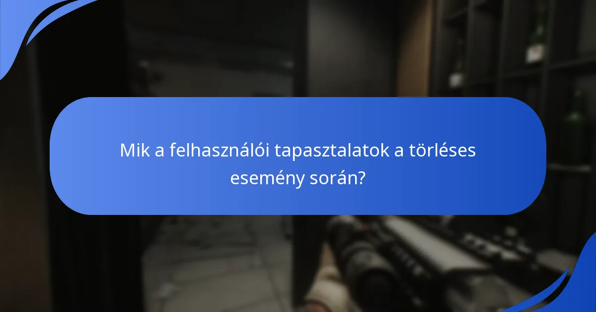 Mik a felhasználói tapasztalatok a törléses esemény során?