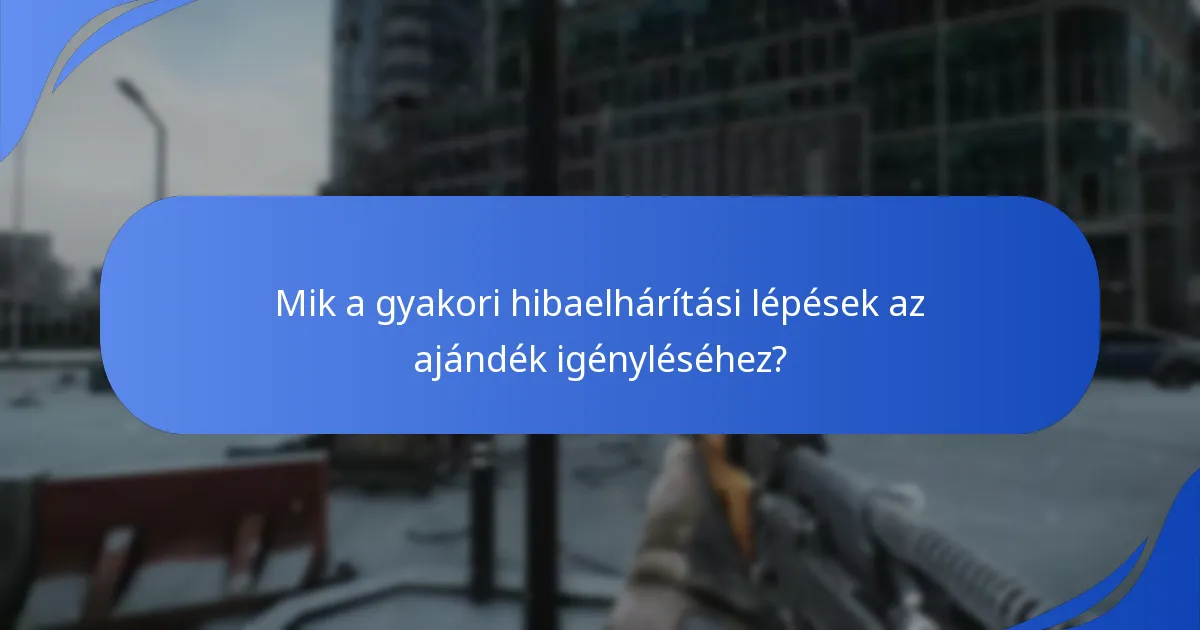 Mik a gyakori hibaelhárítási lépések az ajándék igényléséhez?